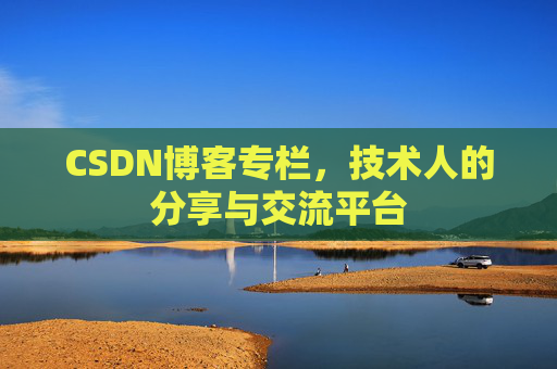 CSDN博客专栏，技术人的分享与交流平台
